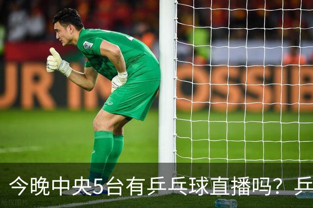 今晚中央5台有乒乓球直播吗？乒乓球冠军赛直播几点开始