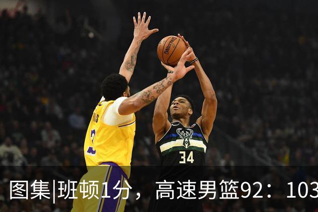 图集|班顿1分，高速男篮92：103不敌北京首钢，连胜被终结