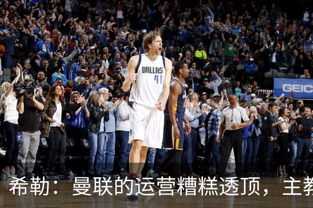 希勒：曼联的运营糟糕透顶，主教练不是问题所在