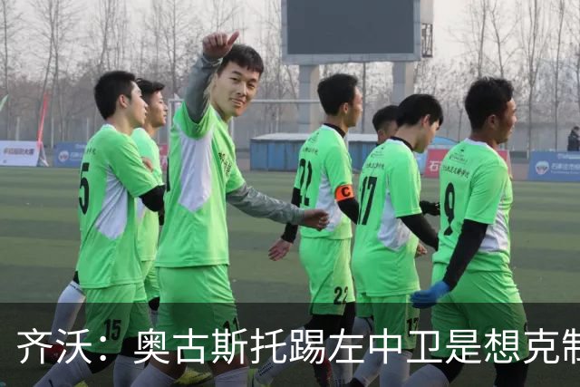 齐沃：奥古斯托踢左中卫是想克制对手速度 夺冠后的第二年总是难