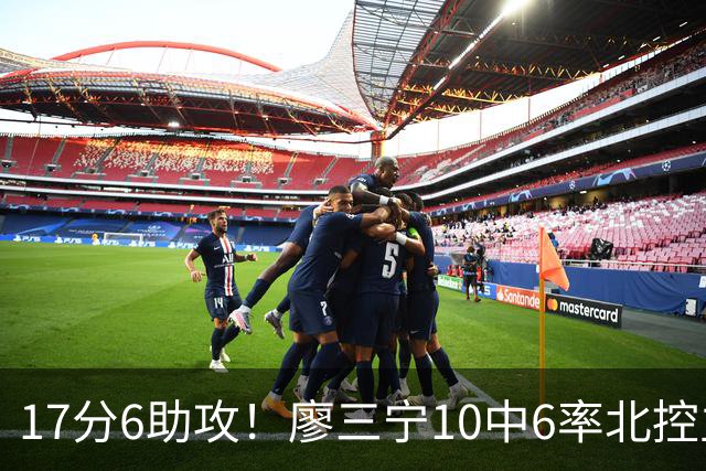 17分6助攻！廖三宁10中6率北控主场胜江苏，扭伤离场无碍精彩发挥
